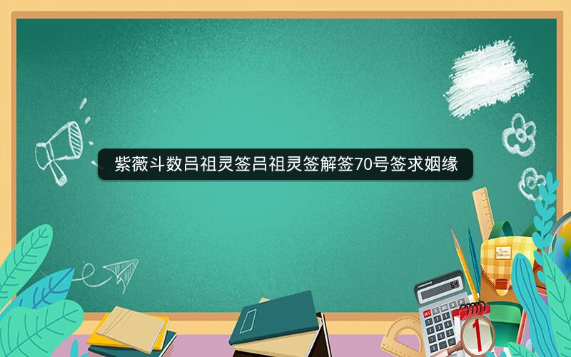 紫薇斗数吕祖灵签吕祖灵签解签70号签求姻缘