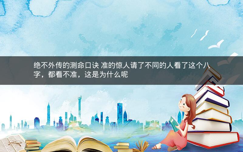 绝不外传的测命口诀 准的惊人请了不同的人看了这个八字，都看不准，这是为什么呢