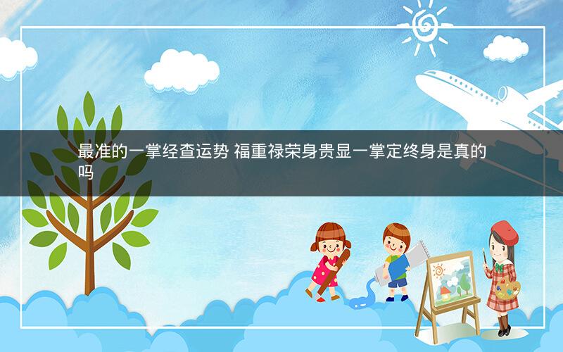 最准的一掌经查运势 福重禄荣身贵显一掌定终身是真的吗