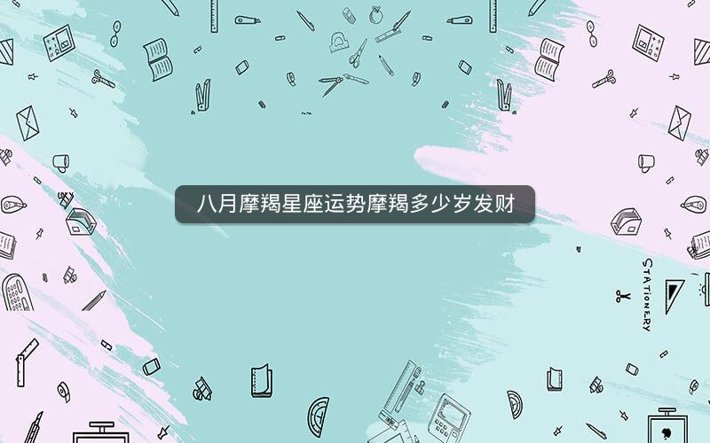 八月摩羯星座运势摩羯多少岁发财