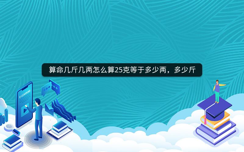 算命几斤几两怎么算25克等于多少两，多少斤