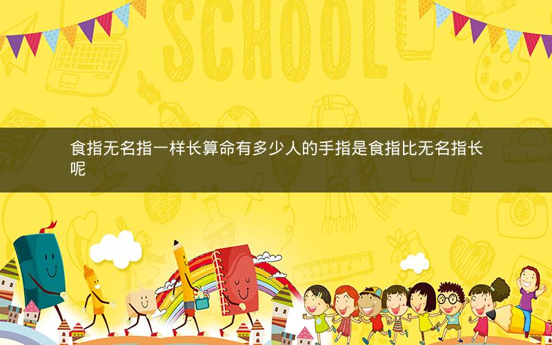 食指无名指一样长算命有多少人的手指是食指比无名指长呢