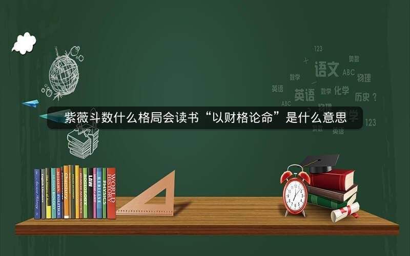 紫薇斗数什么格局会读书“以财格论命”是什么意思