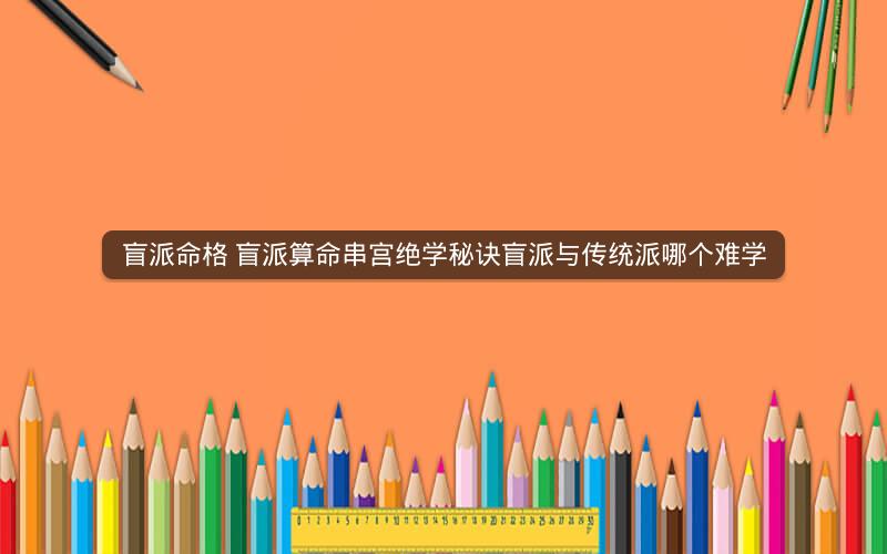 盲派命格 盲派算命串宫绝学秘诀盲派与传统派哪个难学