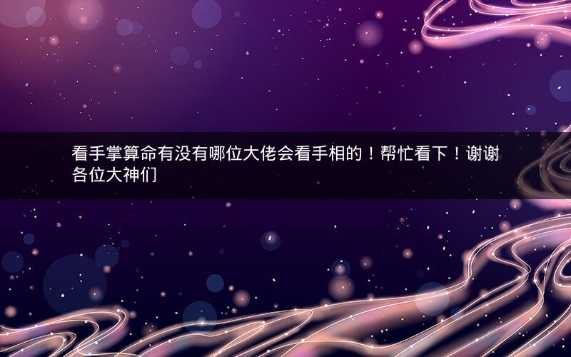 看手掌算命有没有哪位大佬会看手相的！帮忙看下！谢谢各位大神们