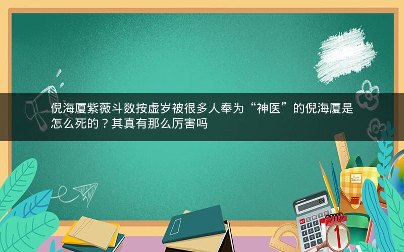 倪海厦紫薇斗数按虚岁被很多人奉为“神医”的倪海厦是怎么死的？其真有那么厉害吗
