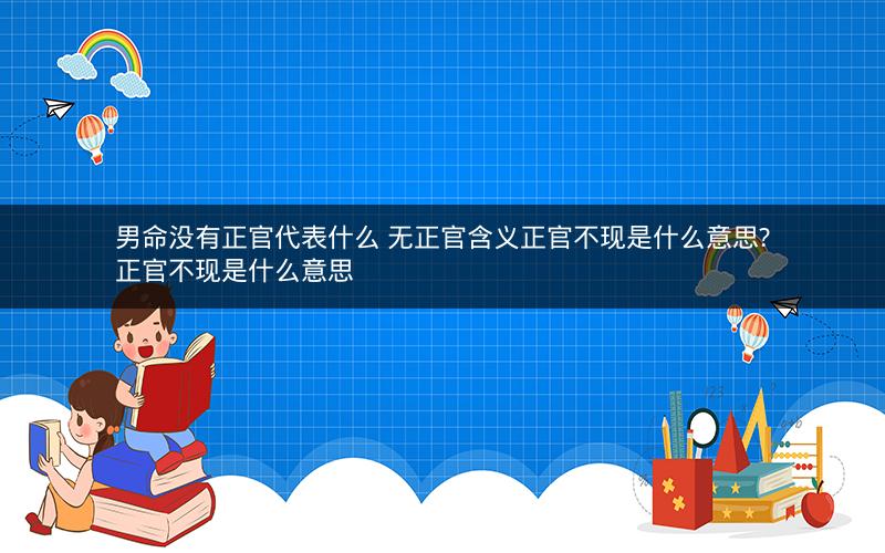 男命没有正官代表什么 无正官含义正官不现是什么意思?正官不现是什么意思