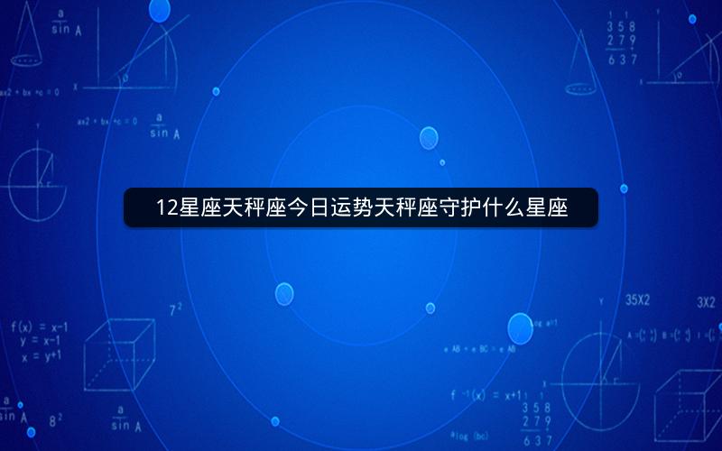 12星座天秤座今日运势天秤座守护什么星座