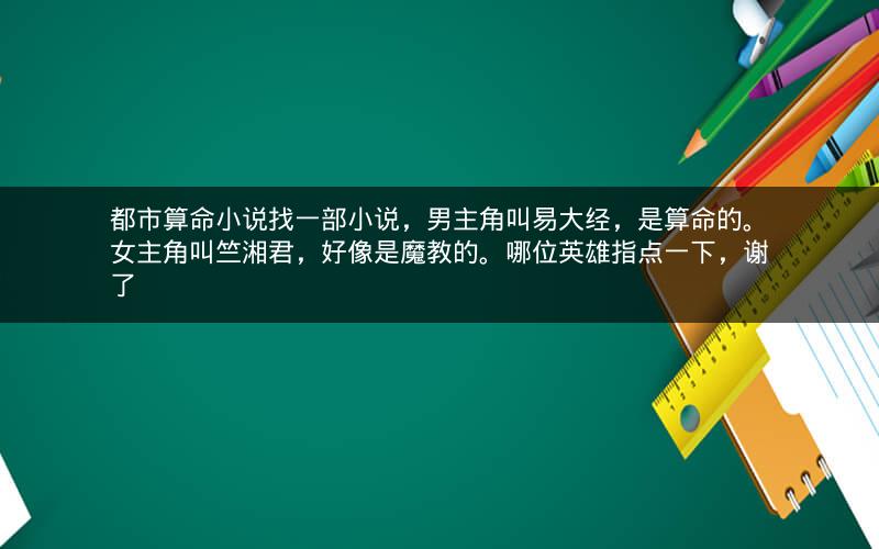 都市算命小说找一部小说，男主角叫易大经，是算命的。女主角叫竺湘君，好像是魔教的。哪位英雄指点一下，谢了