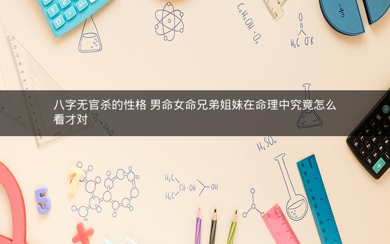 八字无官杀的性格 男命女命兄弟姐妹在命理中究竟怎么看才对