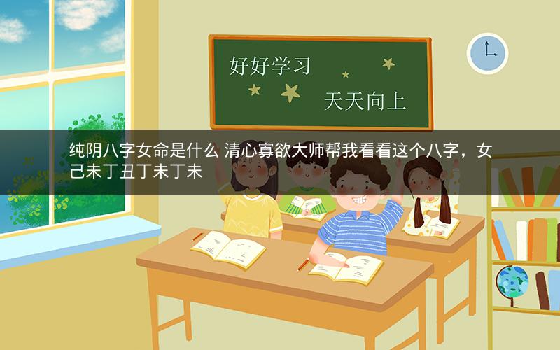 纯阴八字女命是什么 清心寡欲大师帮我看看这个八字，女己未丁丑丁未丁未