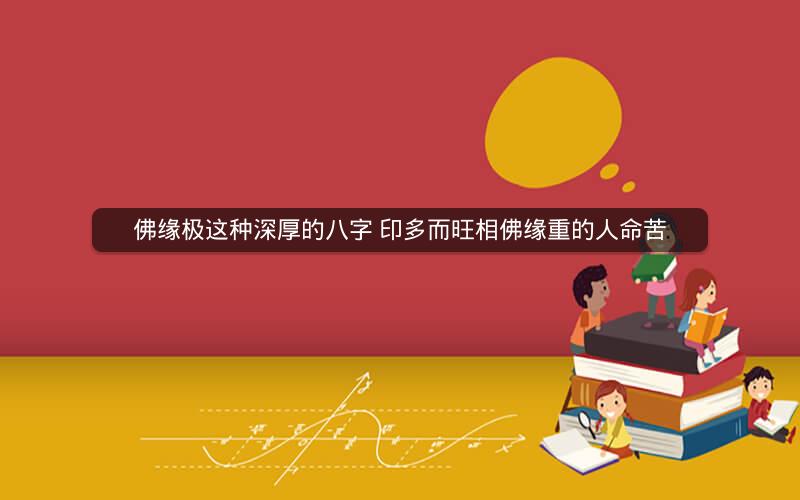 佛缘极这种深厚的八字 印多而旺相佛缘重的人命苦