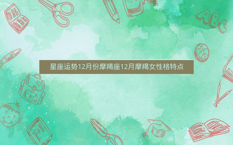 星座运势12月份摩羯座12月摩羯女性格特点