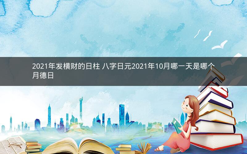 2021年发横财的日柱 八字日元2021年10月哪一天是哪个月德日