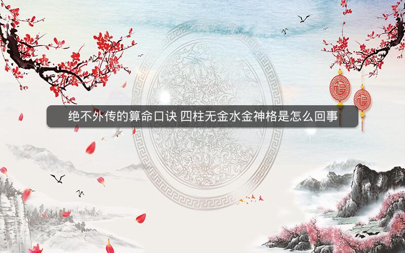绝不外传的算命口诀 四柱无金水金神格是怎么回事