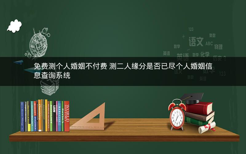 免费测个人婚姻不付费 测二人缘分是否已尽个人婚姻信息查询系统