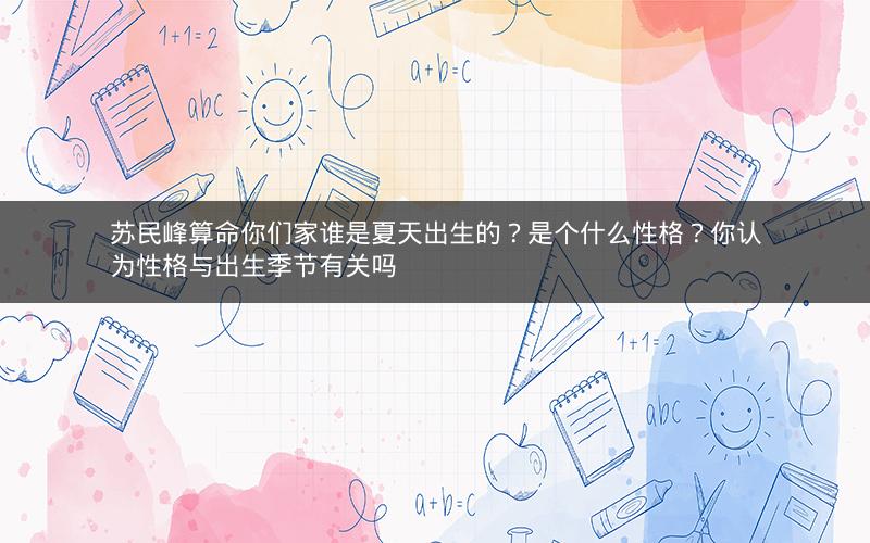 苏民峰算命你们家谁是夏天出生的？是个什么性格？你认为性格与出生季节有关吗