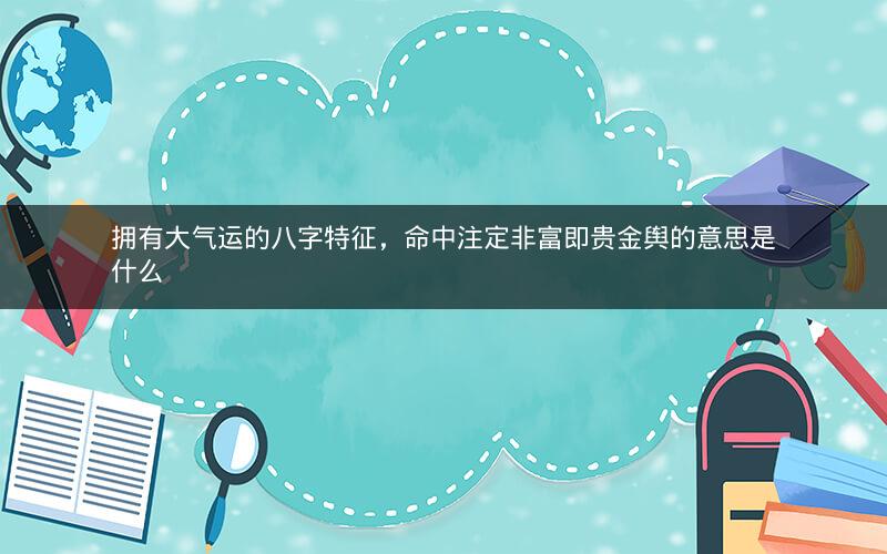 拥有大气运的八字特征，命中注定非富即贵金舆的意思是什么