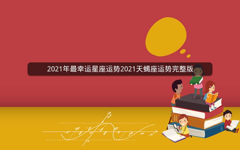 2021年最幸运星座运势2021天蝎座运势完整版