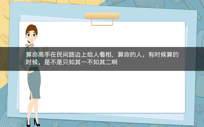 算命高手在民间路边上给人看相、算命的人，有时候算的时候，是不是只知其一不知其二啊