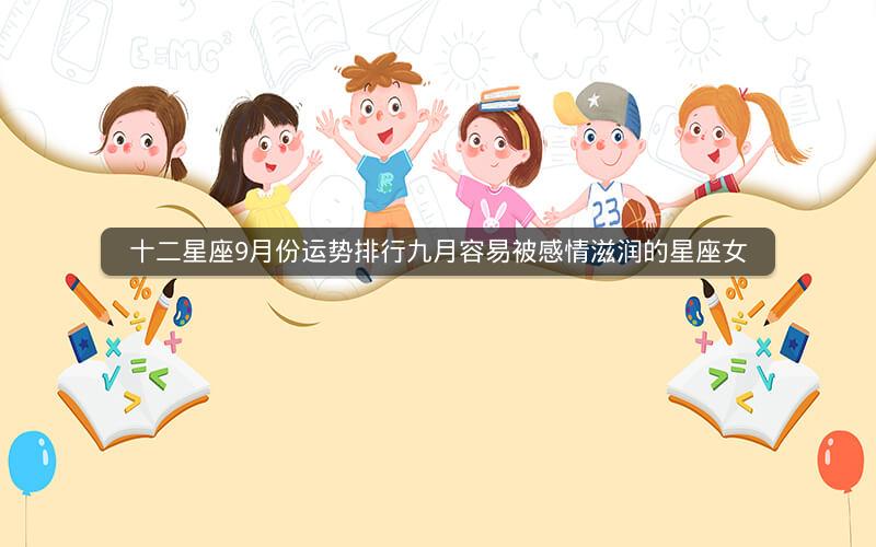 十二星座9月份运势排行九月容易被感情滋润的星座女