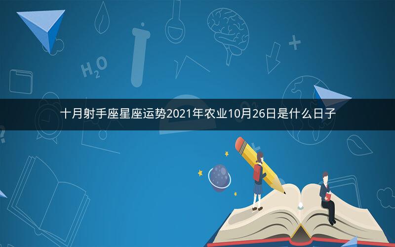十月射手座星座运势2021年农业10月26日是什么日子
