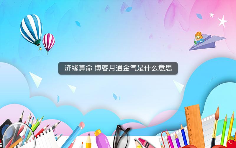 济缘算命 博客月通金气是什么意思