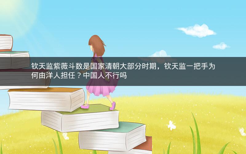 钦天监紫薇斗数是国家清朝大部分时期,钦天监一把手为何由洋人担任?中国人不行吗