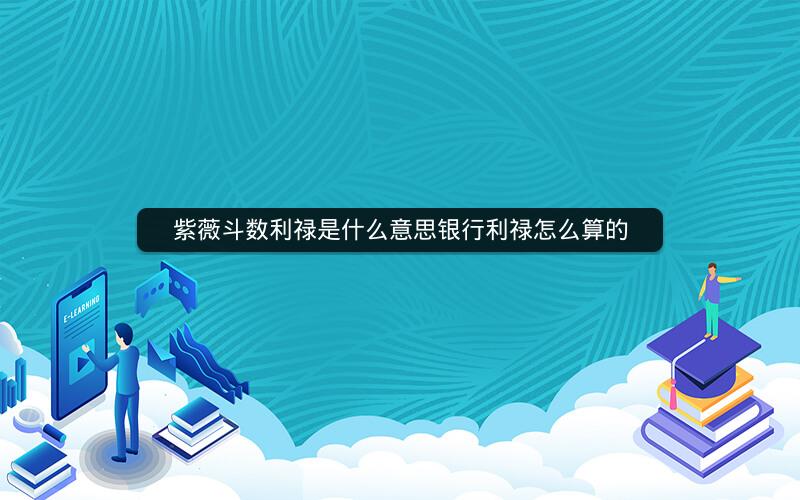 紫薇斗数利禄是什么意思银行利禄怎么算的