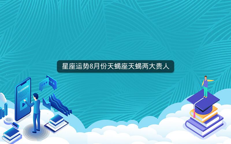星座运势8月份天蝎座天蝎两大贵人