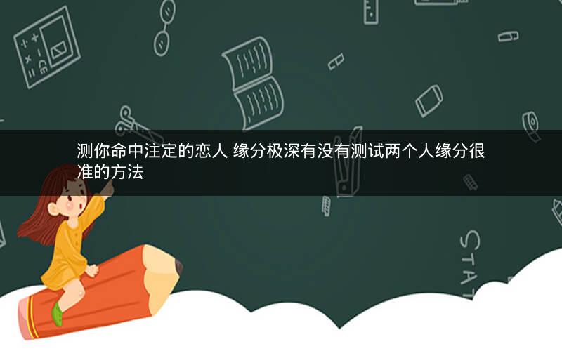 测你命中注定的恋人 缘分极深有没有测试两个人缘分很准的方法