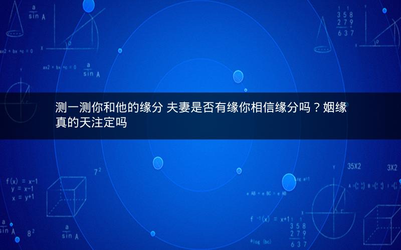 测一测你和他的缘分 夫妻是否有缘你相信缘分吗？姻缘真的天注定吗