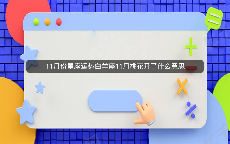 11月份星座运势白羊座11月桃花开了什么意思