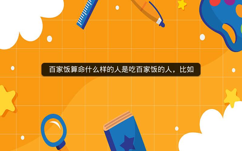 百家饭算命什么样的人是吃百家饭的人，比如