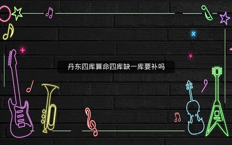 丹东四库算命四库缺一库要补吗