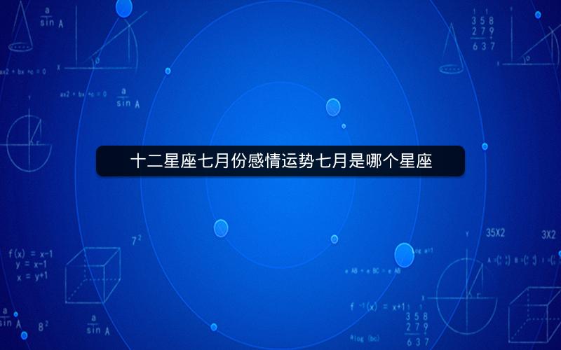 十二星座七月份感情运势七月是哪个星座
