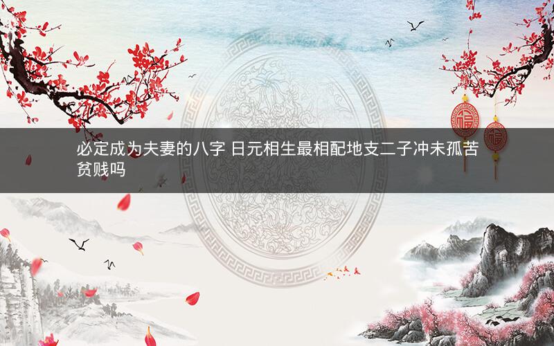 必定成为夫妻的八字 日元相生最相配地支二子冲未孤苦贫贱吗