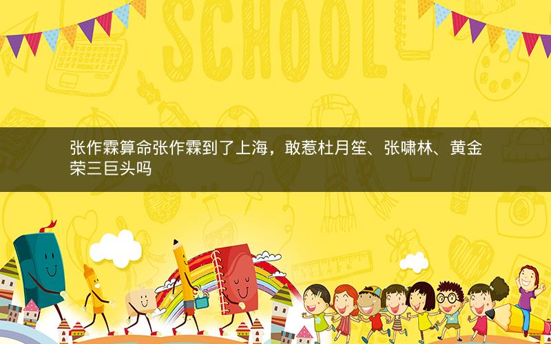 张作霖算命张作霖到了上海,敢惹杜月笙、张啸林、黄金荣三巨头吗