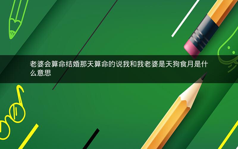 老婆会算命结婚那天算命的说我和我老婆是天狗食月是什么意思