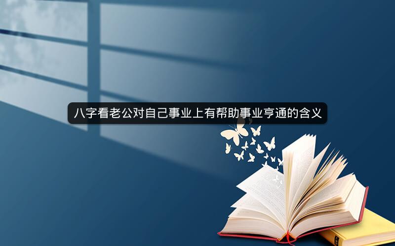 八字看老公对自己事业上有帮助事业亨通的含义