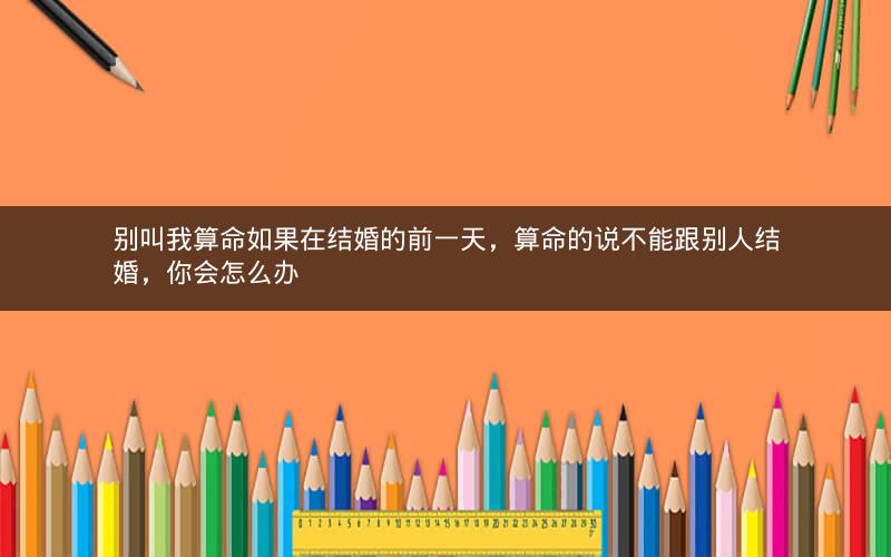 别叫我算命如果在结婚的前一天，算命的说不能跟别人结婚，你会怎么办