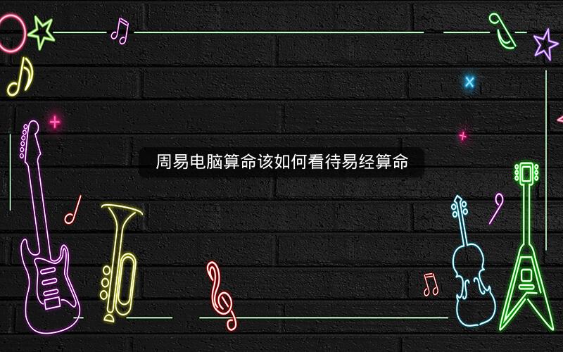 周易电脑算命该如何看待易经算命