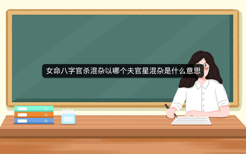 女命八字官杀混杂以哪个夫官星混杂是什么意思