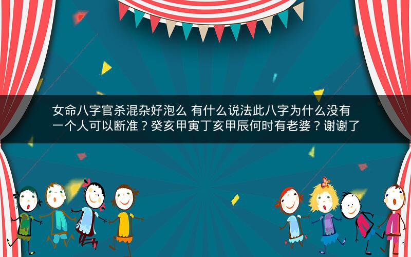 女命八字官杀混杂好泡么 有什么说法此八字为什么没有一个人可以断准？癸亥甲寅丁亥甲辰何时有老婆？谢谢了