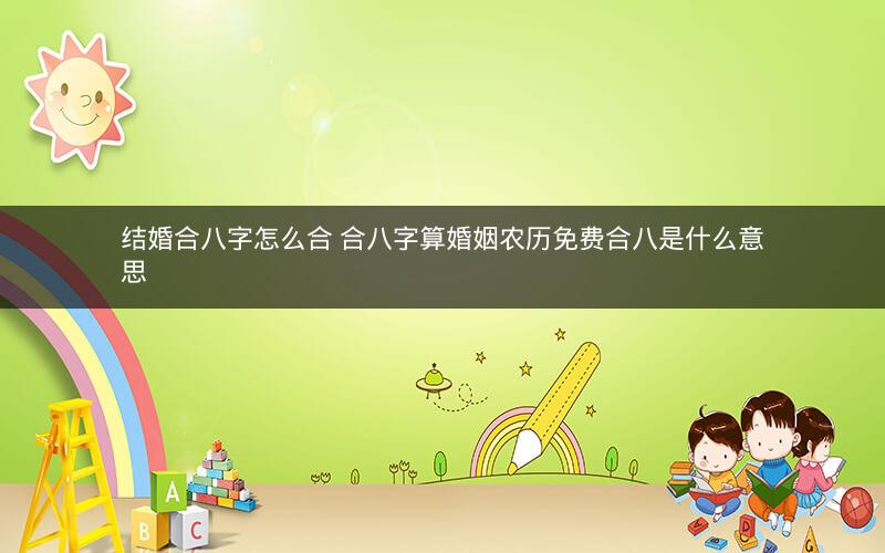 结婚合八字怎么合 合八字算婚姻农历免费合八是什么意思