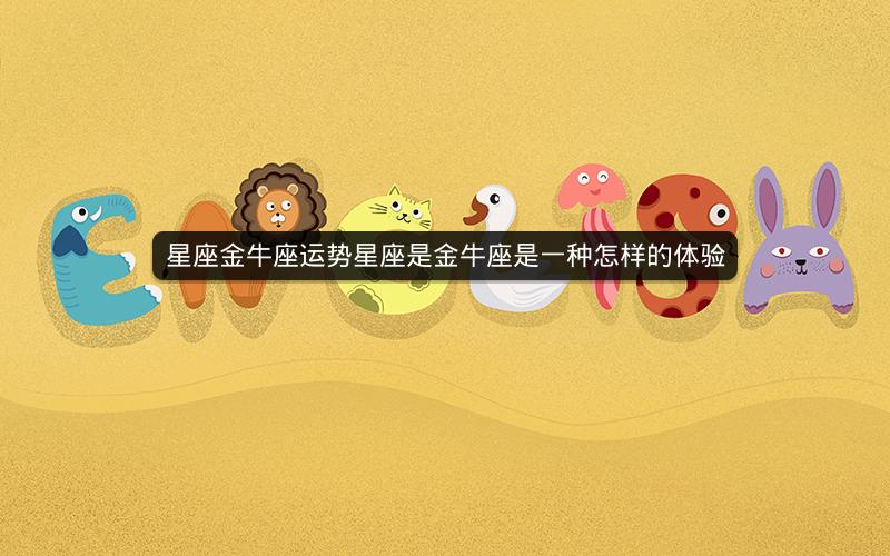 星座金牛座运势星座是金牛座是一种怎样的体验