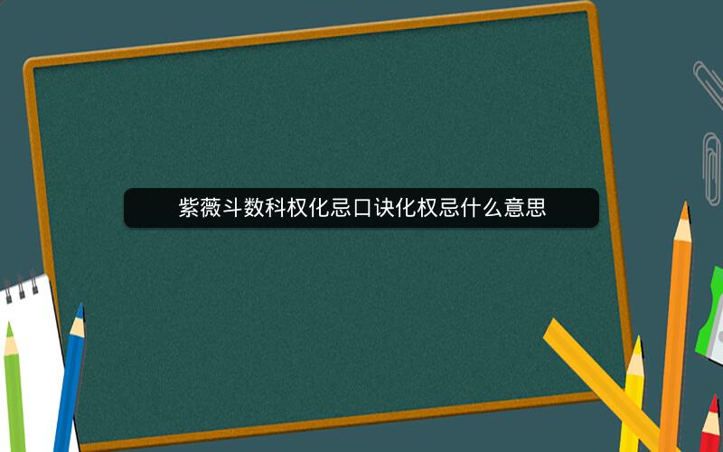 紫薇斗数科权化忌口诀化权忌什么意思