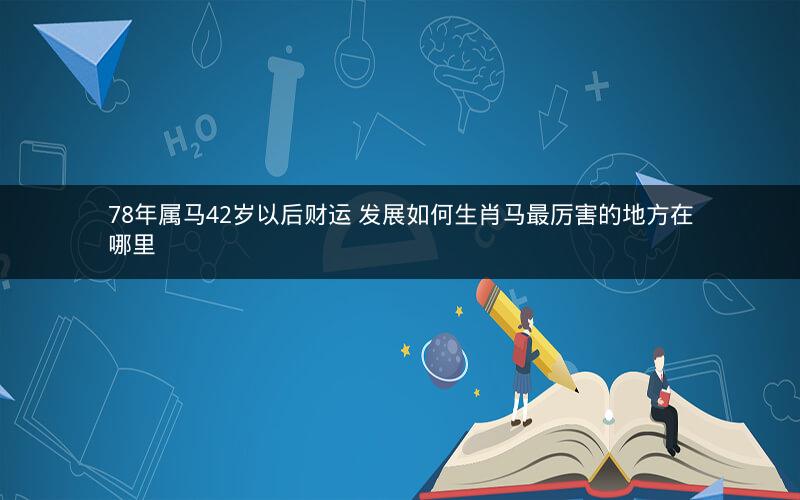 78年属马42岁以后财运 发展如何生肖马最厉害的地方在哪里
