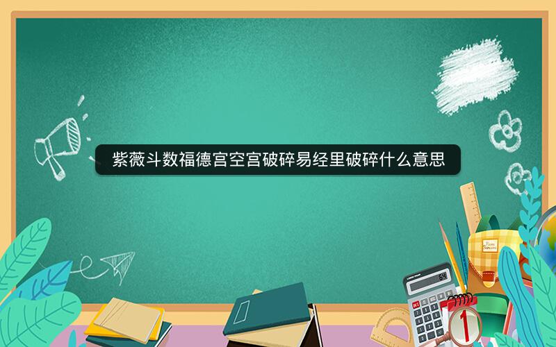 紫薇斗数福德宫空宫破碎易经里破碎什么意思