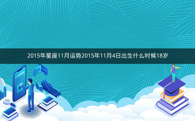 2015年星座11月运势2015年11月4日出生什么时候18岁